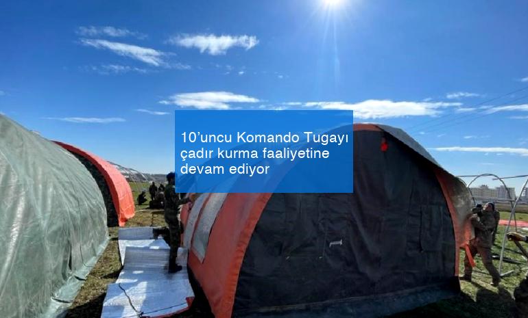 10’uncu Komando Tugayı çadır kurma faaliyetine devam ediyor