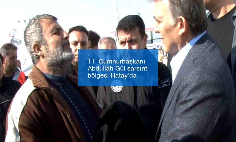 11. Cumhurbaşkanı Abdullah Gül sarsıntı bölgesi Hatay’da