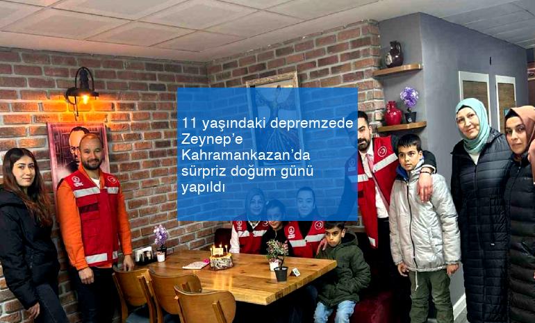 11 yaşındaki depremzede Zeynep’e Kahramankazan’da sürpriz doğum günü yapıldı