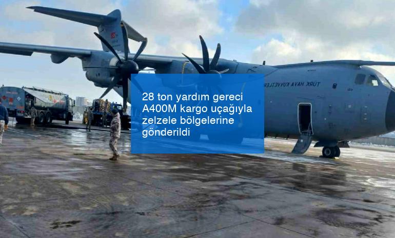28 ton yardım gereci A400M kargo uçağıyla zelzele bölgelerine gönderildi