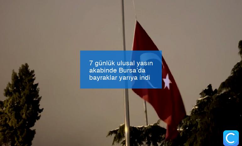 7 günlük ulusal yasın akabinde Bursa’da bayraklar yarıya indi