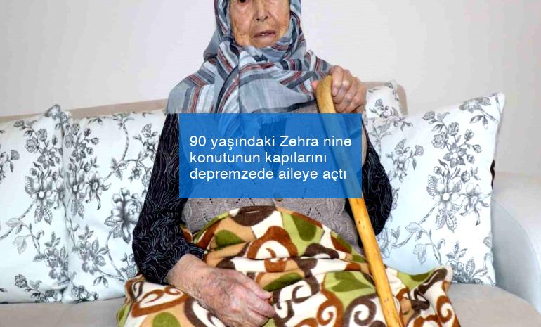 90 yaşındaki Zehra nine konutunun kapılarını depremzede aileye açtı