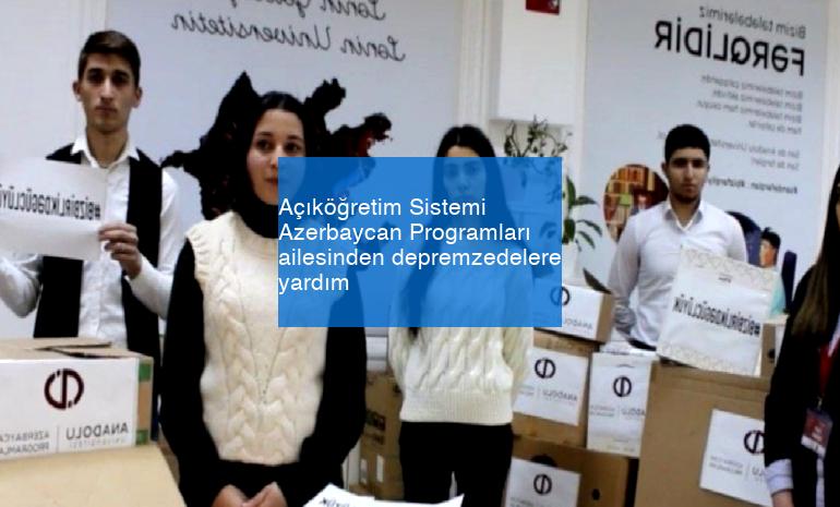 Açıköğretim Sistemi Azerbaycan Programları ailesinden depremzedelere yardım