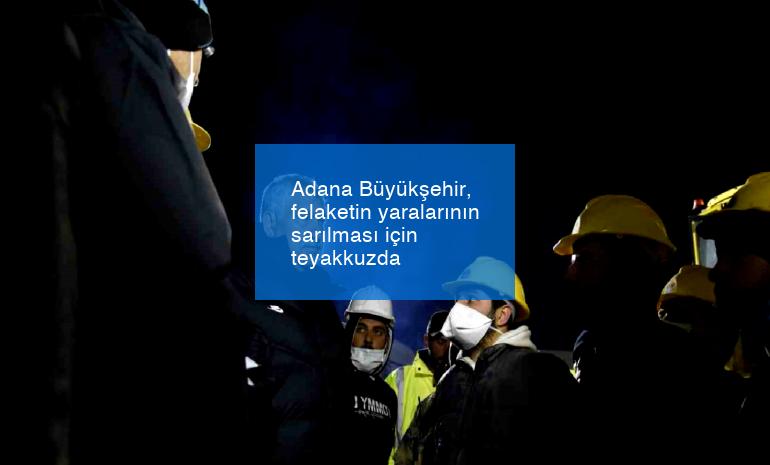 Adana Büyükşehir, felaketin yaralarının sarılması için teyakkuzda