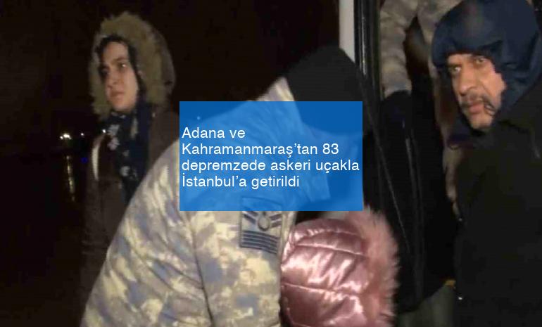 Adana ve Kahramanmaraş’tan 83 depremzede askeri uçakla İstanbul’a getirildi