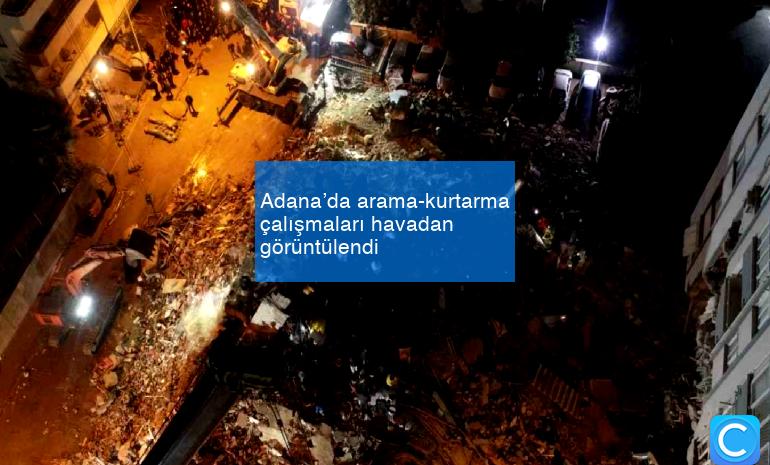 Adana’da arama-kurtarma çalışmaları havadan görüntülendi