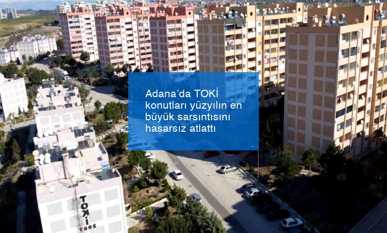Adana’da TOKİ konutları yüzyılın en büyük sarsıntısını hasarsız atlattı