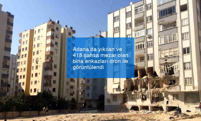 Adana’da yıkılan ve 418 şahsa mezar olan bina enkazları dron ile görüntülendi