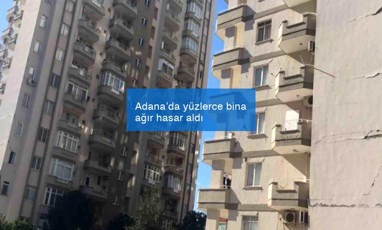 Adana’da yüzlerce bina ağır hasar aldı