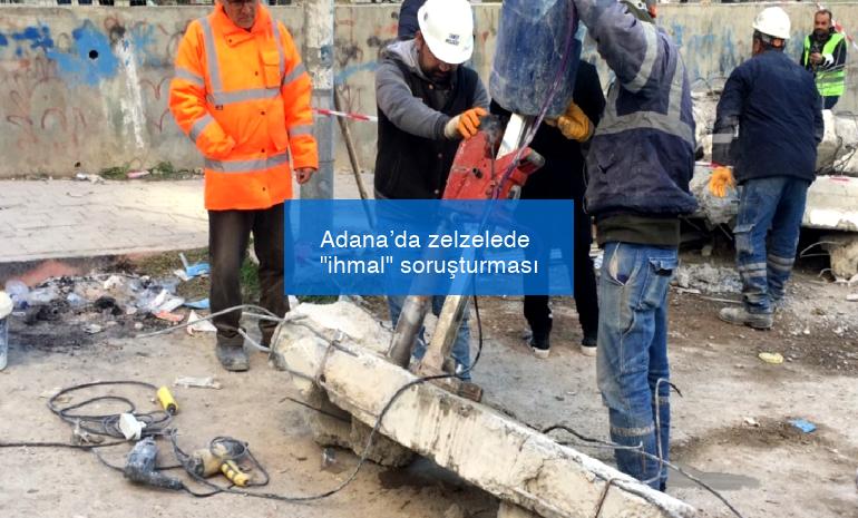 Adana’da zelzelede “ihmal” soruşturması