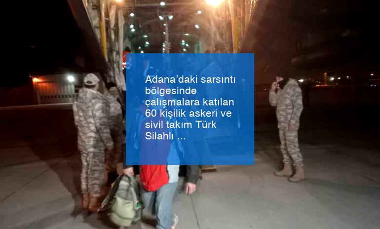 Adana’daki sarsıntı bölgesinde çalışmalara katılan 60 kişilik askeri ve sivil takım Türk Silahlı Kuvvetleri’ne ilişkin uçakla İstanbul’a getirildi