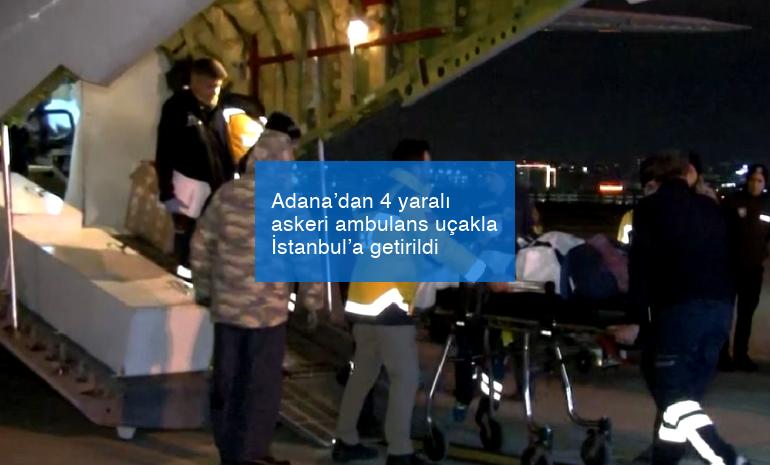 Adana’dan 4 yaralı askeri ambulans uçakla İstanbul’a getirildi