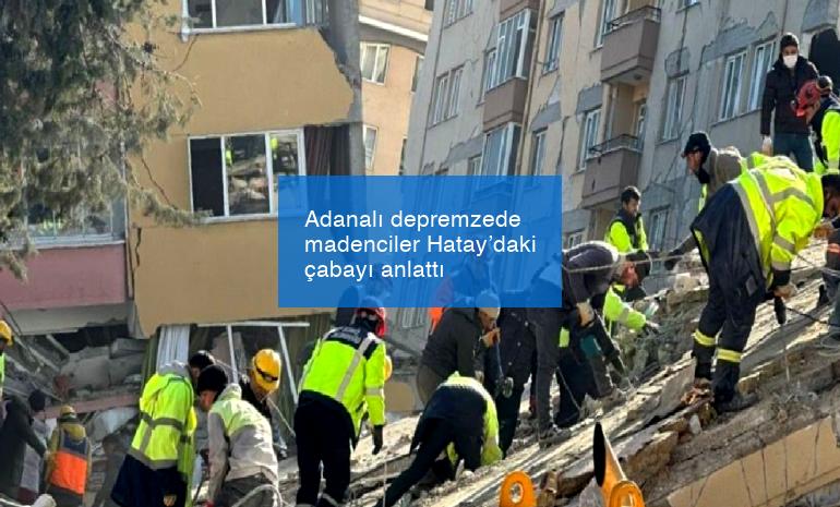 Adanalı depremzede madenciler Hatay’daki çabayı anlattı