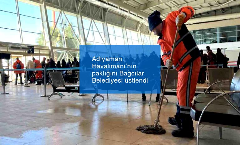 Adıyaman Havalimanı’nın paklığını Bağcılar Belediyesi üstlendi