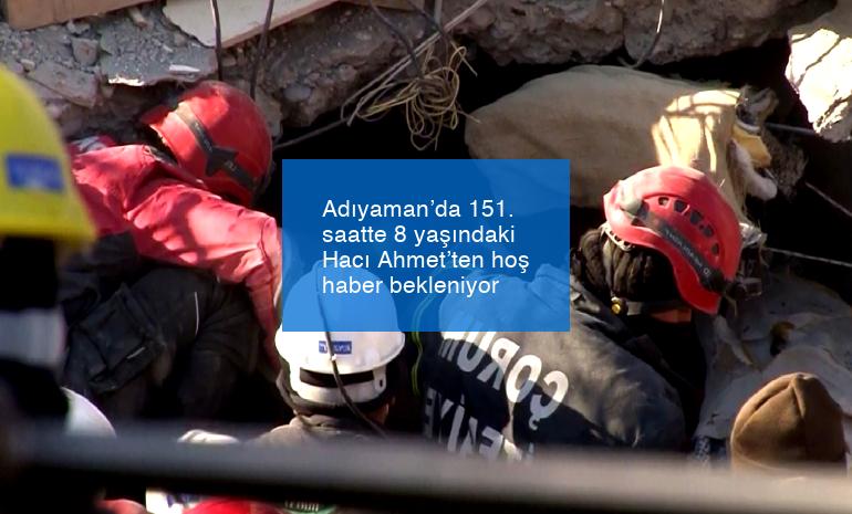 Adıyaman’da 151. saatte 8 yaşındaki Hacı Ahmet’ten hoş haber bekleniyor