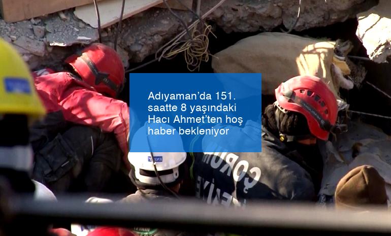 Adıyaman’da 151. saatte 8 yaşındaki Hacı Ahmet’ten hoş haber bekleniyor