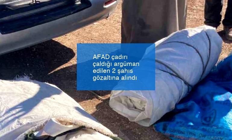 AFAD çadırı çaldığı argüman edilen 2 şahıs gözaltına alındı