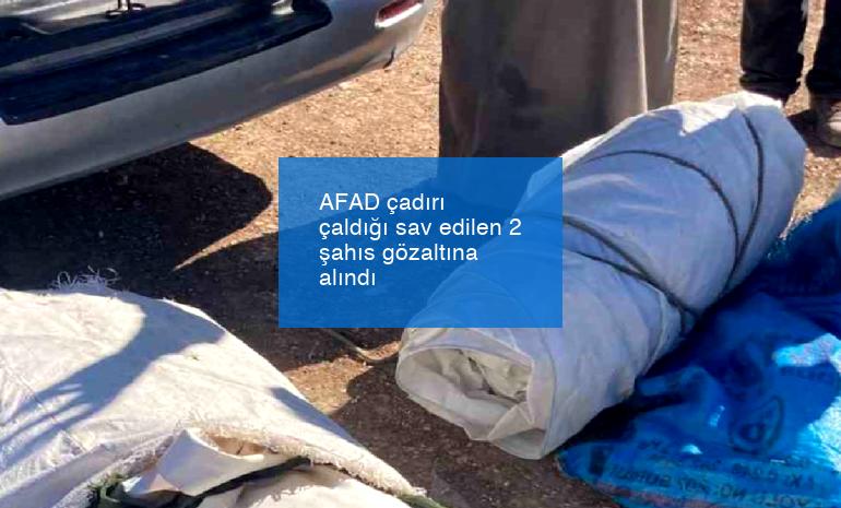 AFAD çadırı çaldığı sav edilen 2 şahıs gözaltına alındı