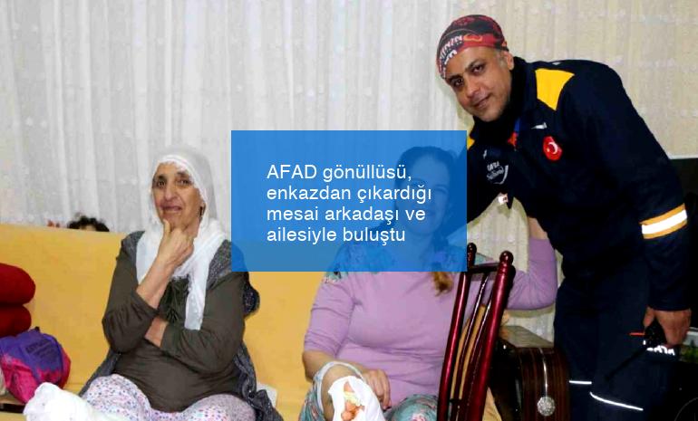 AFAD gönüllüsü, enkazdan çıkardığı mesai arkadaşı ve ailesiyle buluştu