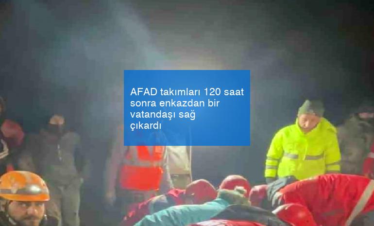 AFAD takımları 120 saat sonra enkazdan bir vatandaşı sağ çıkardı