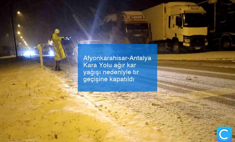 Afyonkarahisar-Antalya Kara Yolu ağır kar yağışı nedeniyle tır geçişine kapatıldı
