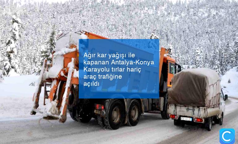 Ağır kar yağışı ile kapanan Antalya-Konya Karayolu tırlar hariç araç trafiğine açıldı