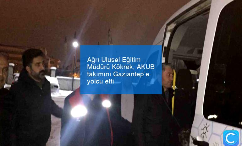 Ağrı Ulusal Eğitim Müdürü Kökrek, AKUB takımını Gaziantep’e yolcu etti