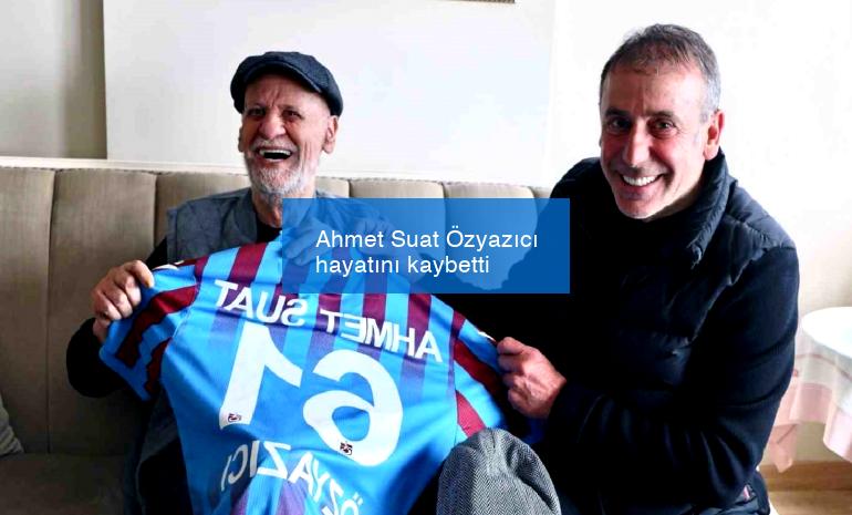 Ahmet Suat Özyazıcı hayatını kaybetti