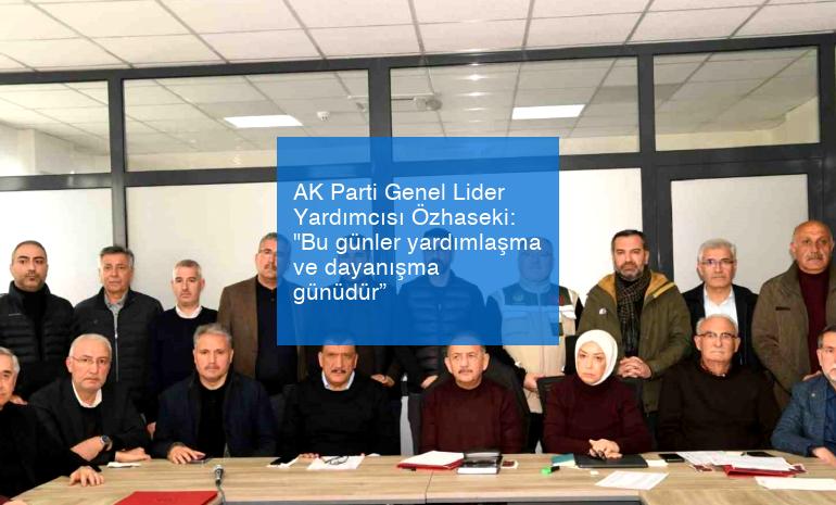 AK Parti Genel Lider Yardımcısı Özhaseki: “Bu günler yardımlaşma ve dayanışma günüdür”