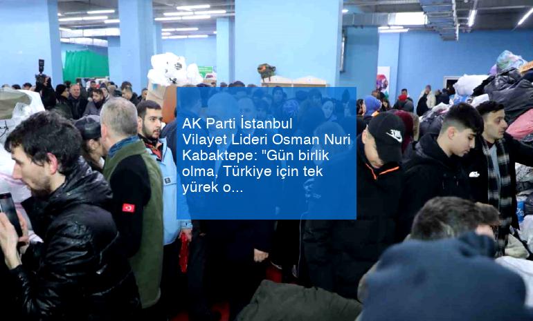 AK Parti İstanbul Vilayet Lideri Osman Nuri Kabaktepe: “Gün birlik olma, Türkiye için tek yürek olma günüdür”