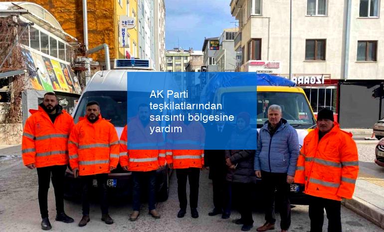AK Parti teşkilatlarından sarsıntı bölgesine yardım