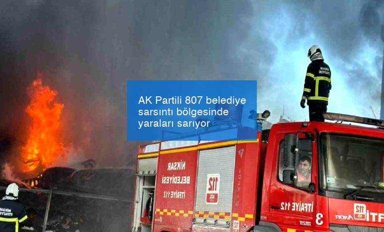 AK Partili 807 belediye sarsıntı bölgesinde yaraları sarıyor