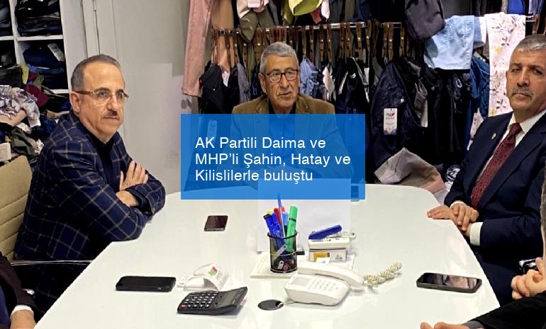 AK Partili Daima ve MHP’li Şahin, Hatay ve Kilislilerle buluştu