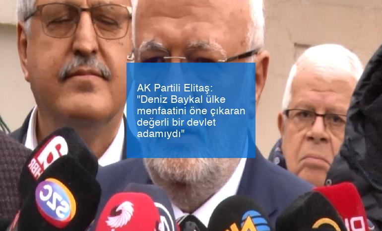 AK Partili Elitaş: “Deniz Baykal ülke menfaatini öne çıkaran değerli bir devlet adamıydı”