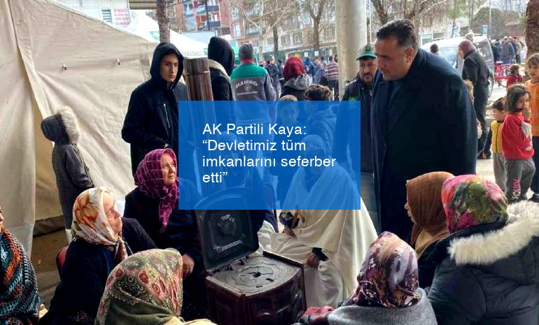 AK Partili Kaya: “Devletimiz tüm imkanlarını seferber etti”