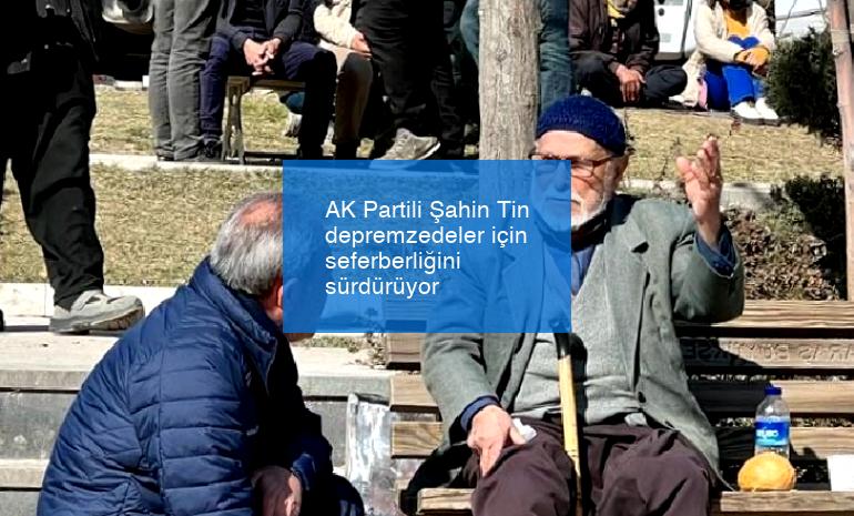AK Partili Şahin Tin depremzedeler için seferberliğini sürdürüyor