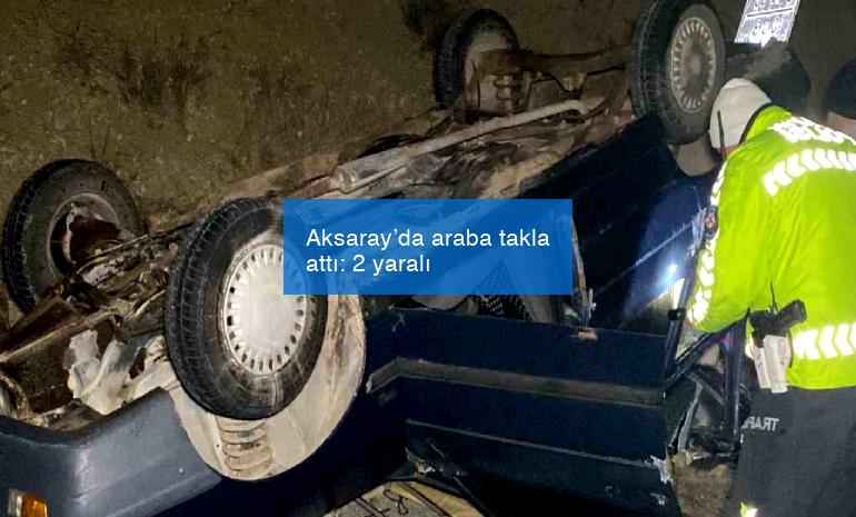 Aksaray’da araba takla attı: 2 yaralı