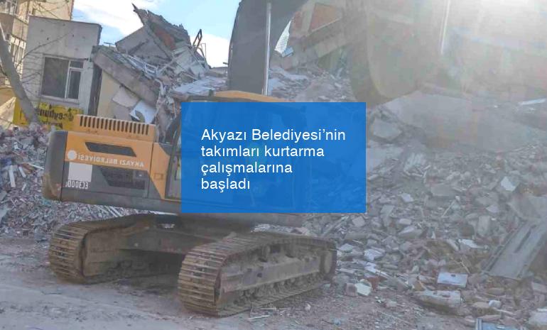 Akyazı Belediyesi’nin takımları kurtarma çalışmalarına başladı