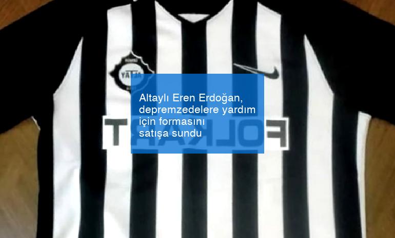 Altaylı Eren Erdoğan, depremzedelere yardım için formasını satışa sundu