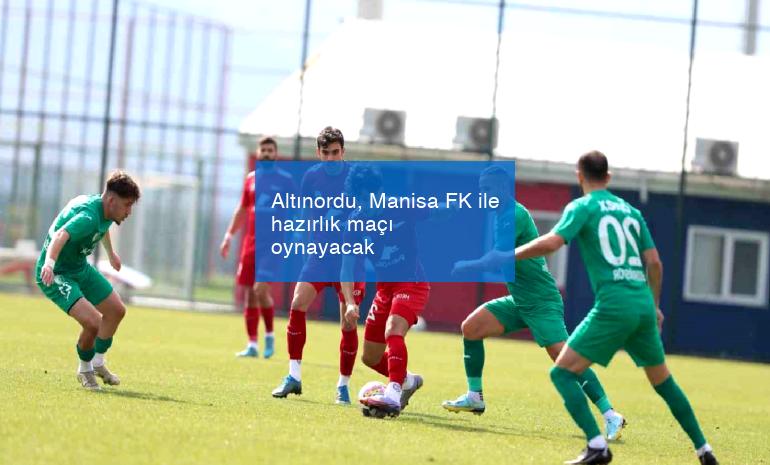 Altınordu, Manisa FK ile hazırlık maçı oynayacak