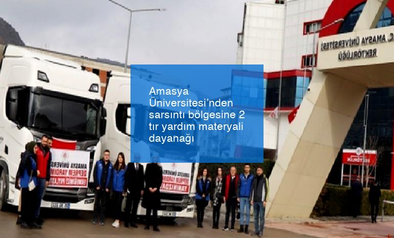 Amasya Üniversitesi’nden sarsıntı bölgesine 2 tır yardım materyali dayanağı