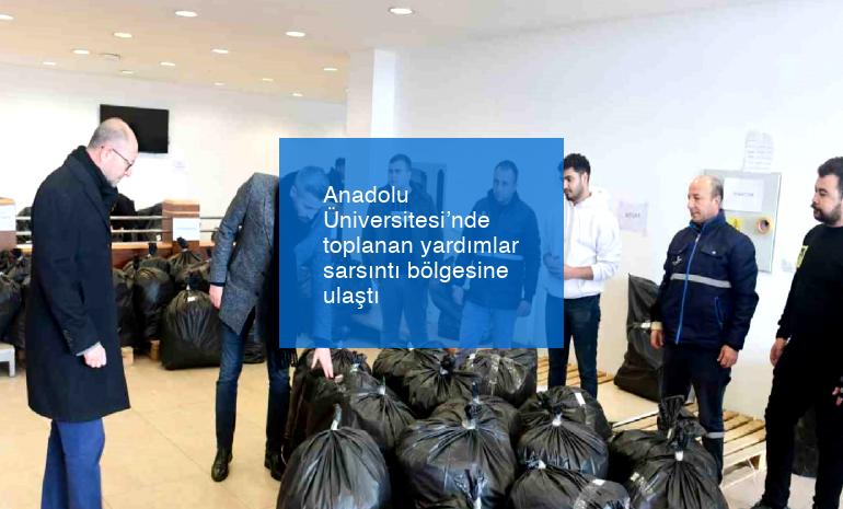 Anadolu Üniversitesi’nde toplanan yardımlar sarsıntı bölgesine ulaştı