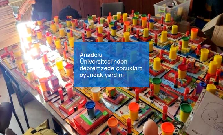 Anadolu Üniversitesi’nden depremzede çocuklara oyuncak yardımı