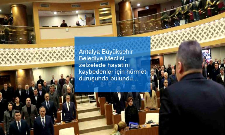 Antalya Büyükşehir Belediye Meclisi, zelzelede hayatını kaybedenler için hürmet duruşunda bulundu
