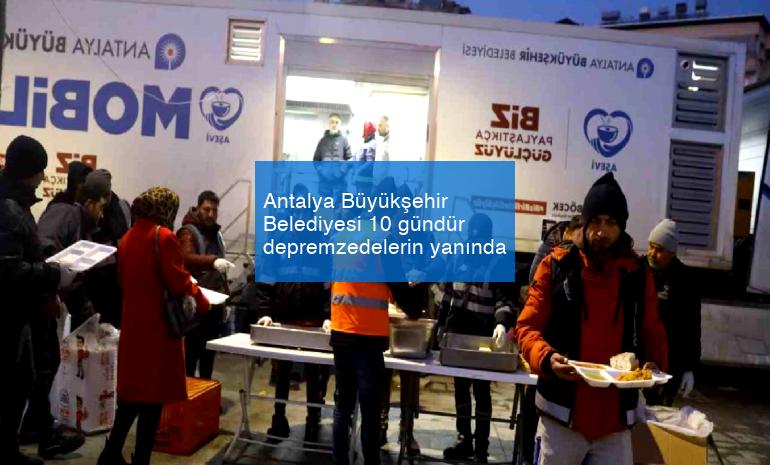 Antalya Büyükşehir Belediyesi 10 gündür depremzedelerin yanında