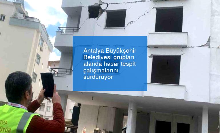 Antalya Büyükşehir Belediyesi grupları alanda hasar tespit çalışmalarını sürdürüyor