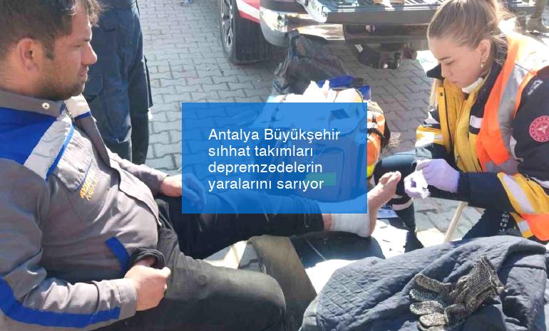 Antalya Büyükşehir sıhhat takımları depremzedelerin yaralarını sarıyor