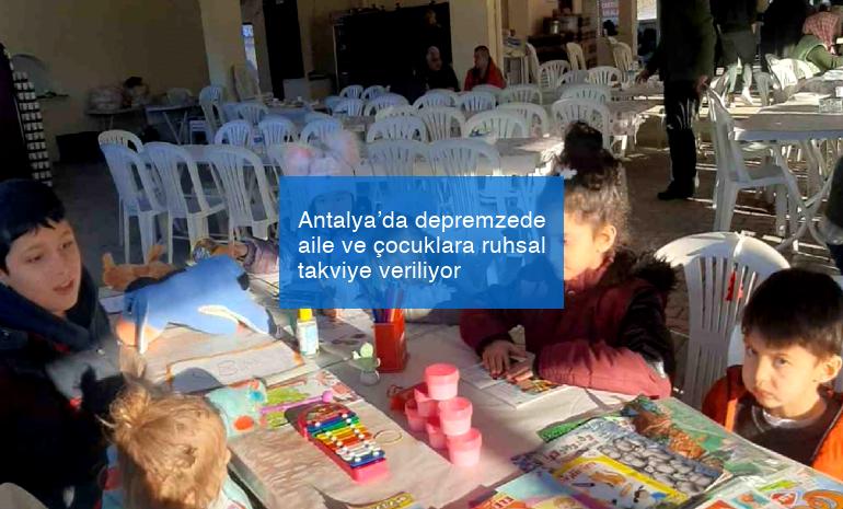 Antalya’da depremzede aile ve çocuklara ruhsal takviye veriliyor