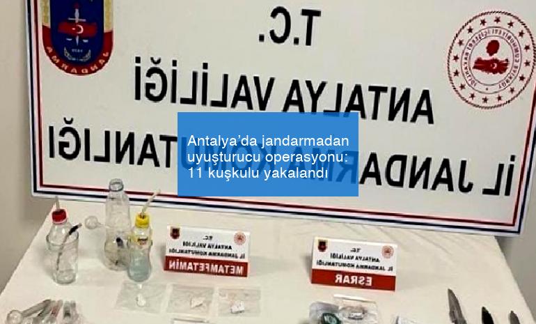 Antalya’da jandarmadan uyuşturucu operasyonu: 11 kuşkulu yakalandı