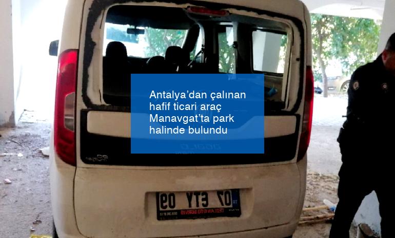 Antalya’dan çalınan hafif ticari araç Manavgat’ta park halinde bulundu